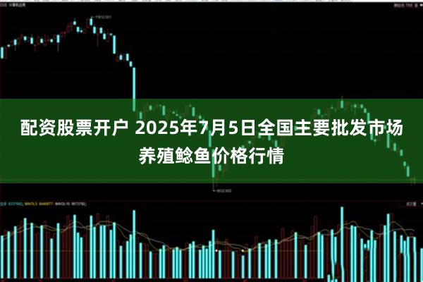 配资股票开户 2025年7月5日全国主要批发市场养殖鲶鱼价格行情