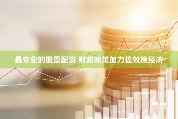 最专业的股票配资 财政政策加力提效稳经济
