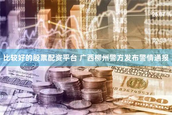 比较好的股票配资平台 广西柳州警方发布警情通报