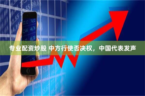 专业配资炒股 中方行使否决权，中国代表发声
