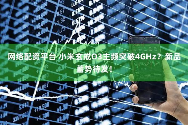 网络配资平台 小米玄戒O3主频突破4GHz？新品蓄势待发！