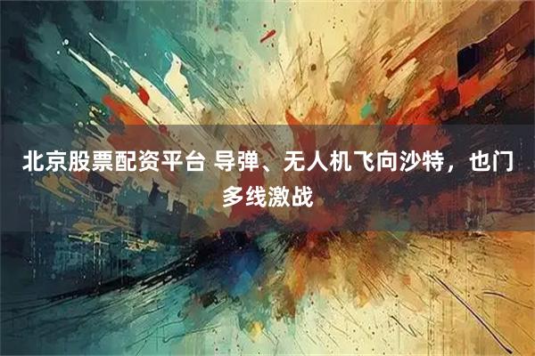 北京股票配资平台 导弹、无人机飞向沙特，也门多线激战